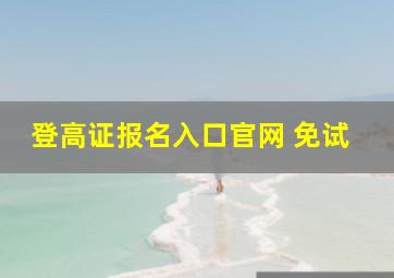 登高证报名入口官网 免试